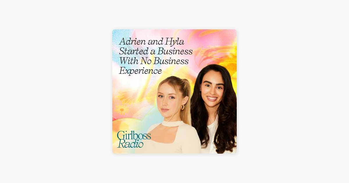 ‎Girlboss Radio: Adrien and Hyla Started a Business with No Business Experience on Apple Podcasts