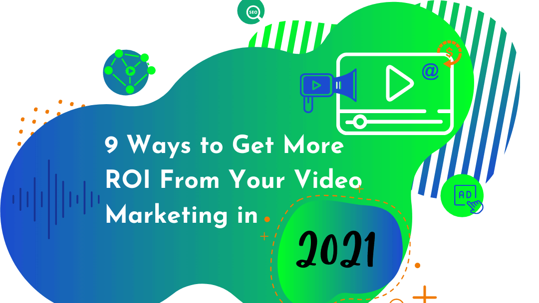 9 Ways To Get More ROI From Your Video Marketing In 2021