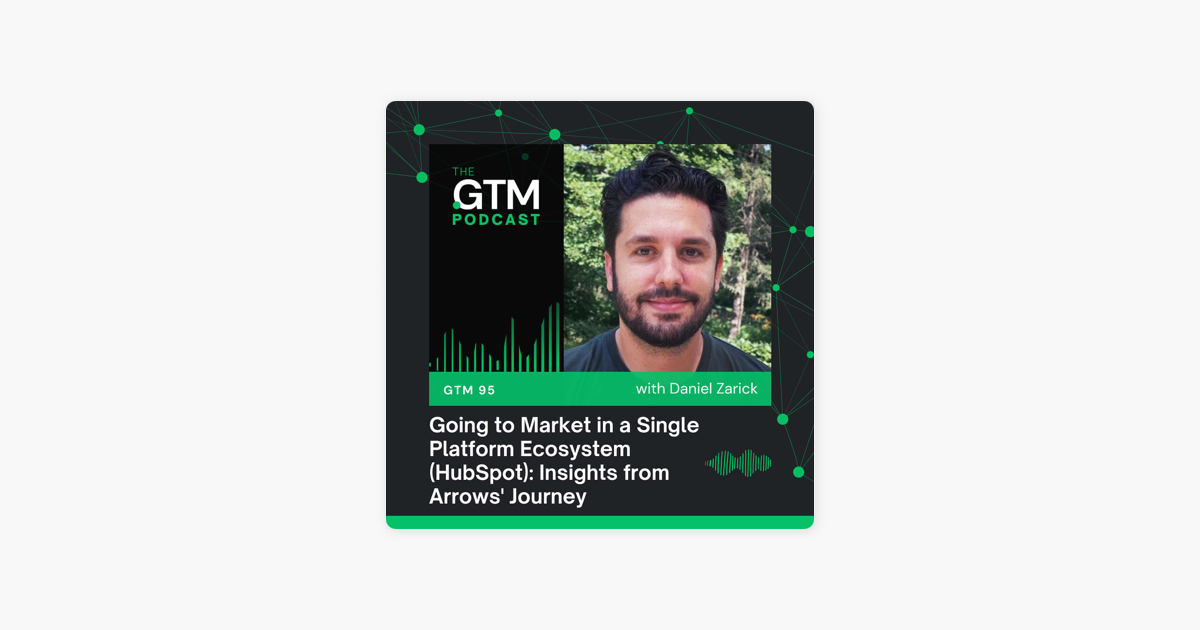 ‎The GTM Podcast: GTM 95: Going to Market in a Single Platform Ecosystem (HubSpot): Insights from Arrows' Journey with Daniel Zarick on Apple Podcasts