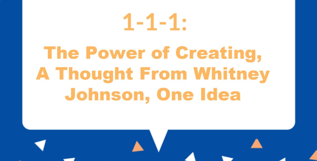 1-1-1 The Power of Creating, A Thought from Whitney Johnson, One Idea