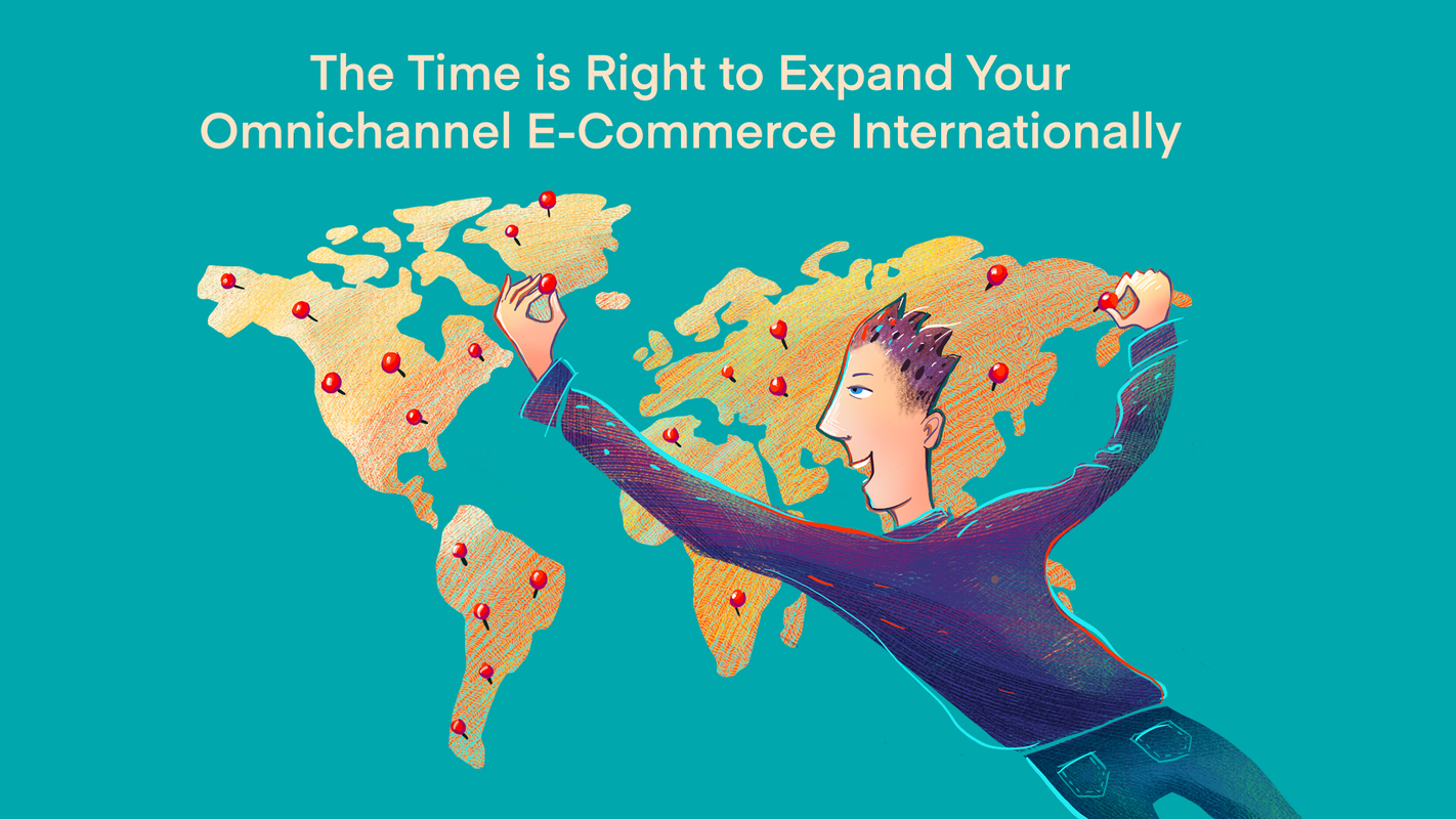 The Time is Right to Expand Your Omnichannel E-Commerce Internationally