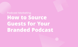 How to Source Guests for Your Branded Podcast