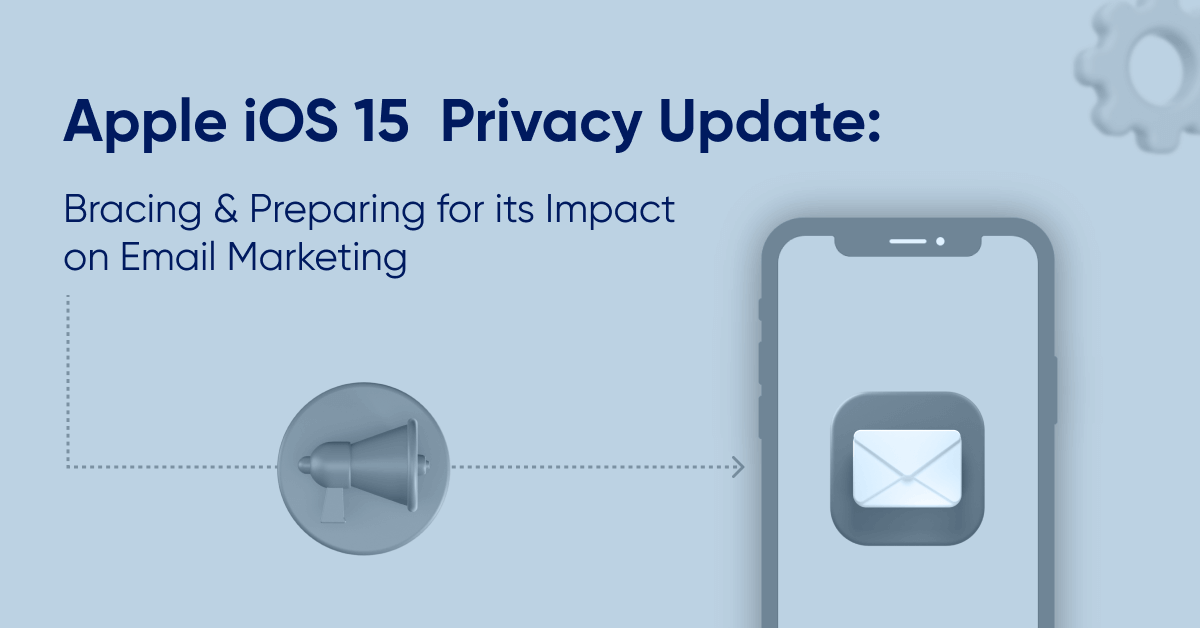 Apple iOS 15 privacy update: Bracing for its impact on email marketing