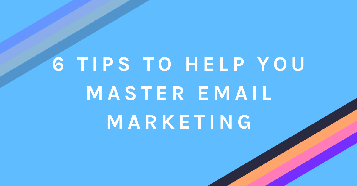 6 Tips to Help You Master Email Marketing