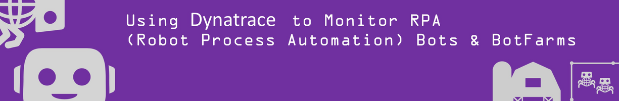 Using Dynatrace to Monitor RPA (Robotic Process Automation) Robots and BotFarms.