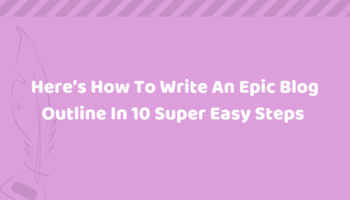 Here's How to Write An Epic Blog Outline in 10 Super Easy Steps