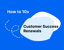 Here's How I 10x Customer Success Renewals