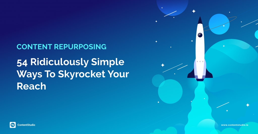 Content Repurposing: 54 Ridiculously Simple Ways to Skyrocket Your Reach - ContentStudio Blog