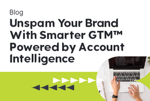 Unspam Your Brand with Smarter GTM™ Powered by Account Intelligence