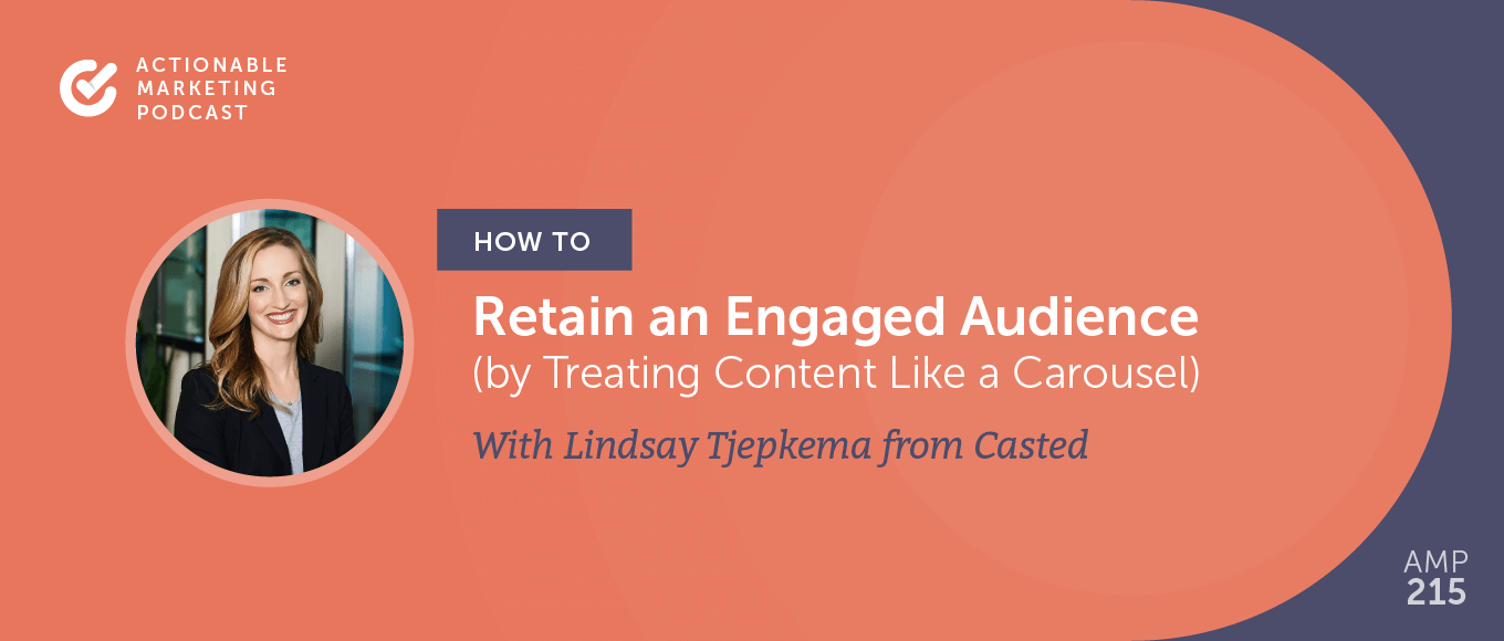 How to Retain an Engaged Audience by Treating Content Like a Carousel With Lindsay Tjepkema From Casted [AMP 215]