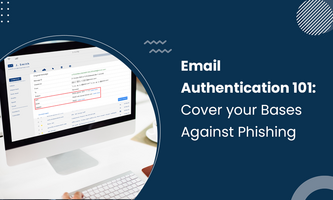 EMAIL AUTHENTICATION 101: COVER YOUR BASES AGAINST PHISHING ATTACKS