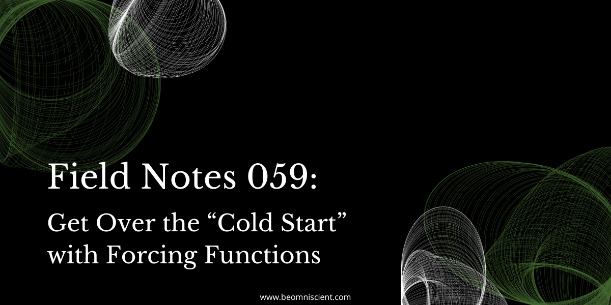 Field Notes #59: Get Over the "Cold Start" with Forcing Functions