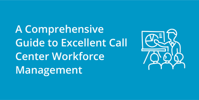 A Comprehensive Guide to Excellent Call Center Workforce Management
