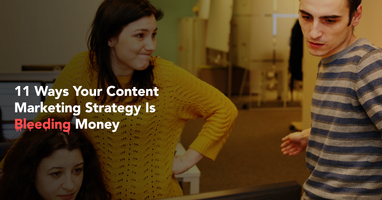 11 Reasons Your Content Marketing Strategy Is Bleeding Money (And How To Stop It)