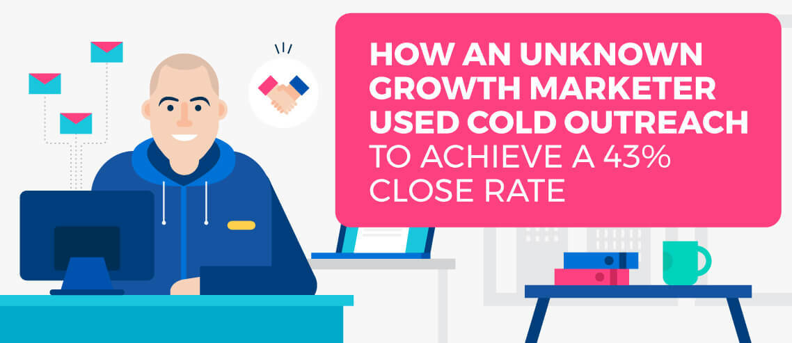 How An Unknown Growth Marketer Used Cold Outreach to Achieve a 43% Close Rate