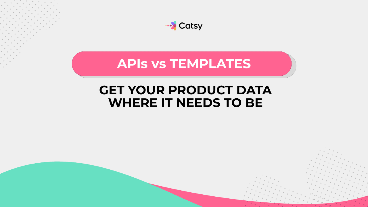 APIs vs Templates: Get Your Product Data Where It Needs to Be