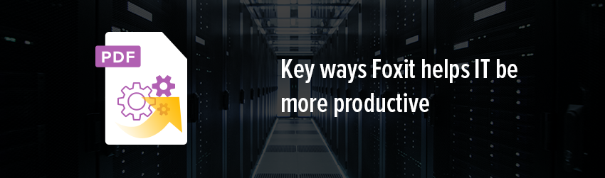 Key ways Foxit helps IT be more productive - Foxit PDF Blog