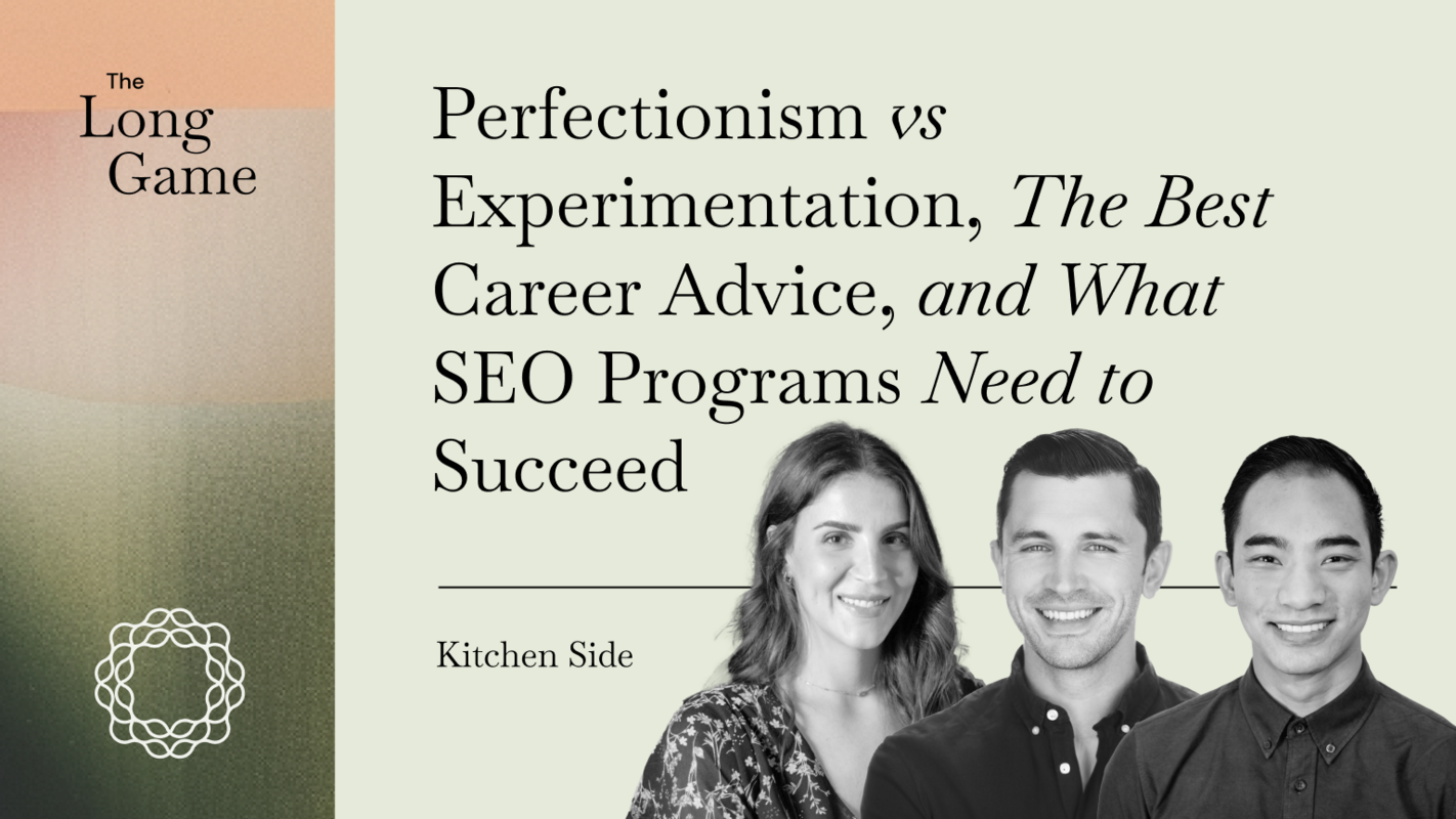 Kitchen Side: Perfectionism vs Experimentation, The Best Career Advice, and What SEO Programs Need to Succeed