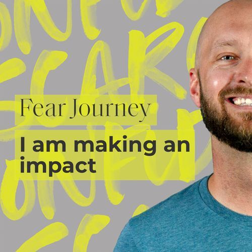 Fear Journey: I am making an impact