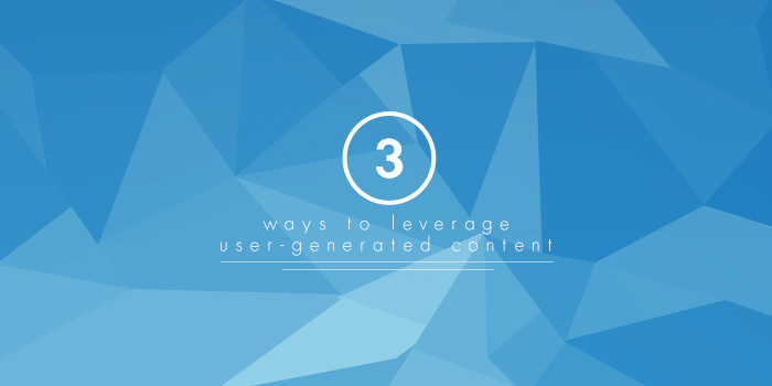 3 Ways to Leverage User-Generated Content