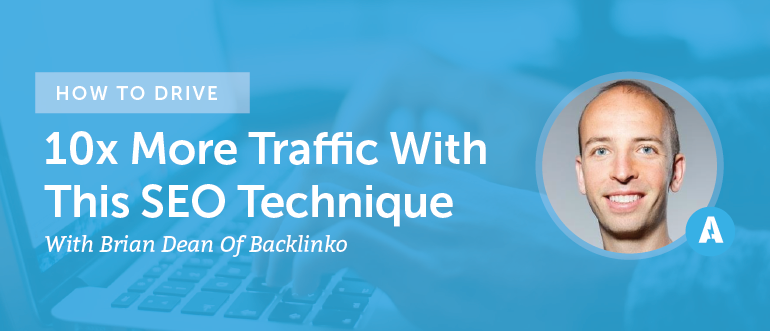 How To Drive 10x More Traffic With Brian Dean Of Backlinko