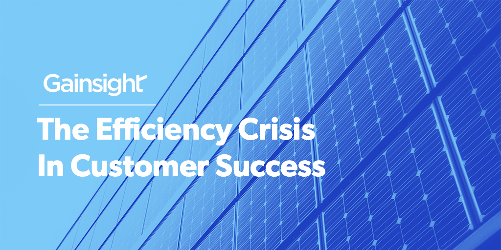 The Efficiency Crisis In Customer Success | Customer Success and Product Experience Software | Gainsight