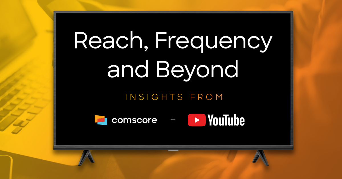 Reach, Frequency and Beyond. Insights from Comscore and YouTube.