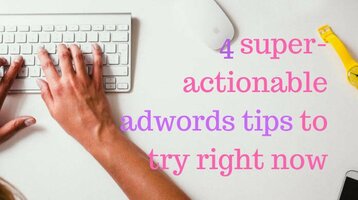 4 Super-Actionable Google Ads Tips to Try Right Now