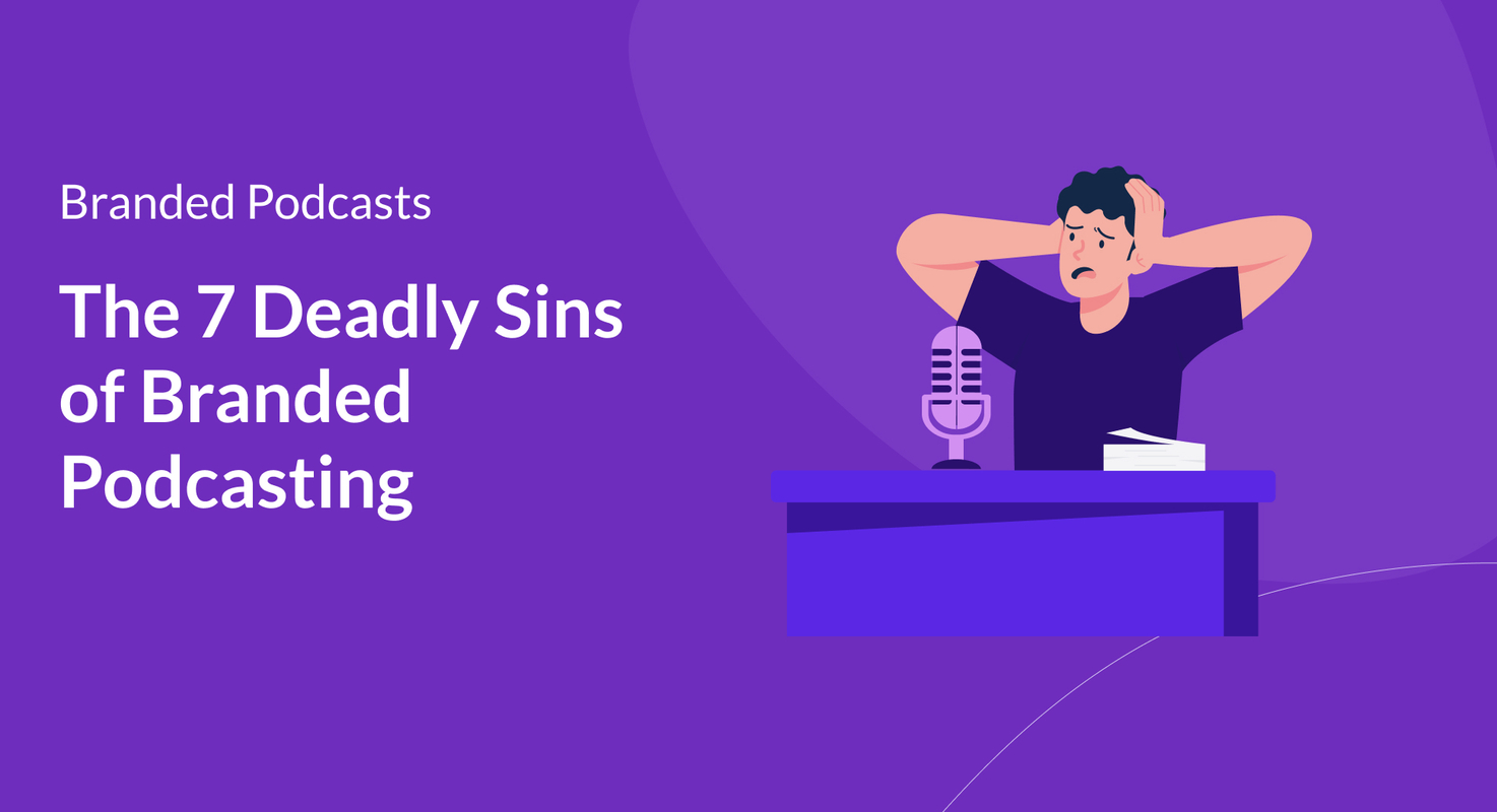 The 7 Deadly Sins of Branded Podcasting