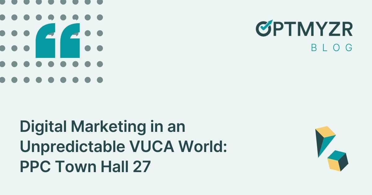 Digital Marketing in an Unpredictable VUCA World: PPC Town Hall 27