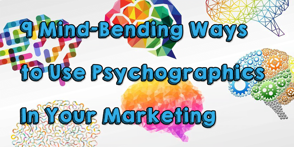 9 Mind-Bending Ways to Use Psychographics in Your Marketing