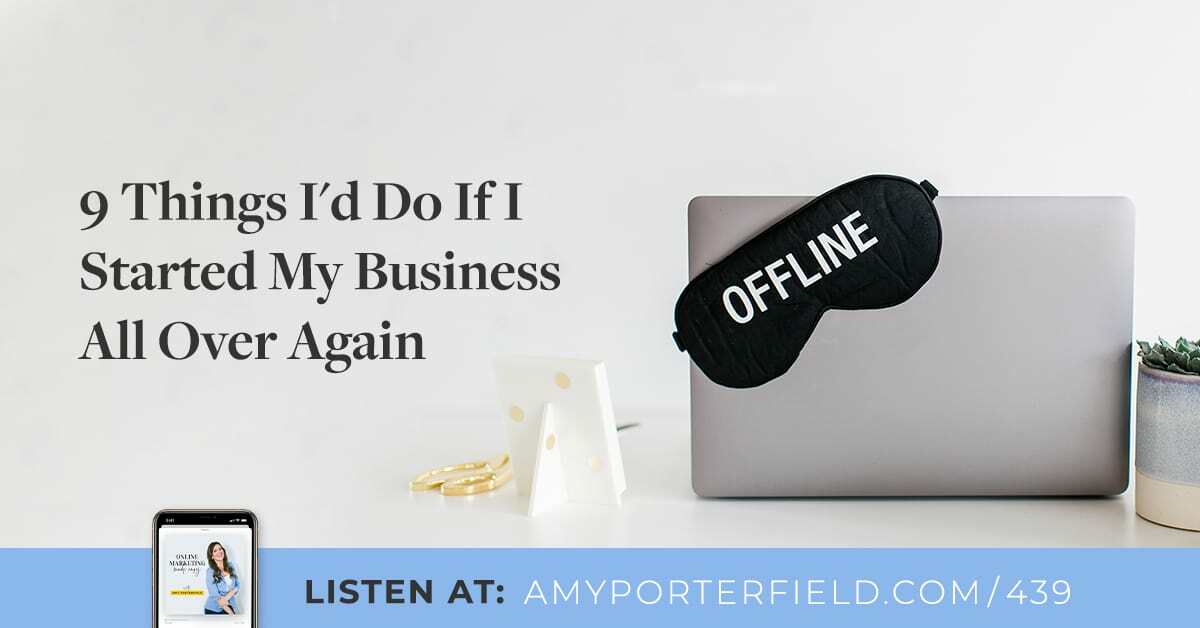 #439: 9 Things I'd Do If I Started My Business All Over Again - Amy Porterfield | Online Marketing Expert