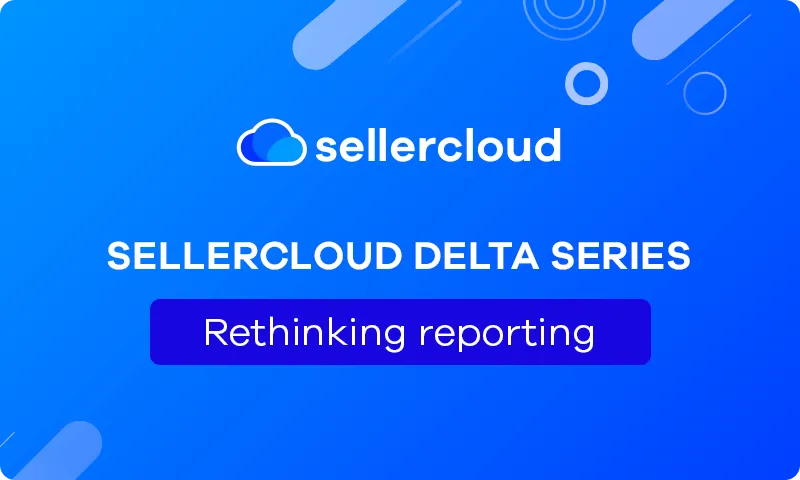 Sellercloud Delta Series: Rethinking Reporting 