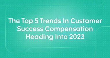 The Top 5 Trends In Customer Success Compensation Heading Into 2023