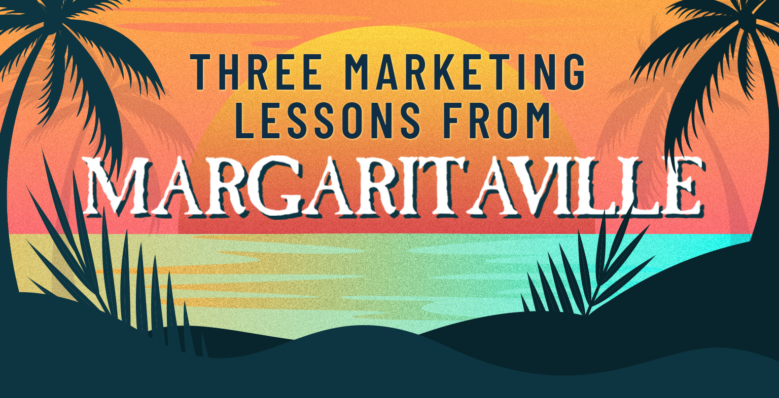 3 Marketing Lessons We Learned from "Margaritaville"
