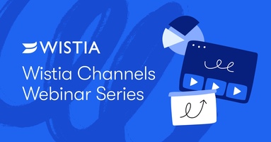 Webinar Series: How to Transform Your Content and Wow Your Customers with Wistia Channels 