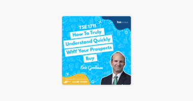 Eric Goodman | How To Truly Understand Quickly WHY Your Prospects Buy