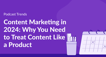 Content Marketing in 2024: Why You Need to Treat Content Like a Product