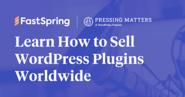 Tune in to the Pressing Matters Podcast to Learn How FastSpring Helps WordPress Businesses