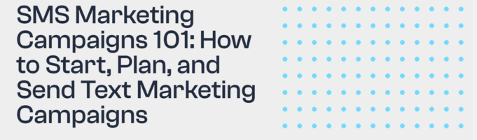 SMS Marketing Campaigns 101: How to Start, Plan, and Send Text Marketing Campaigns