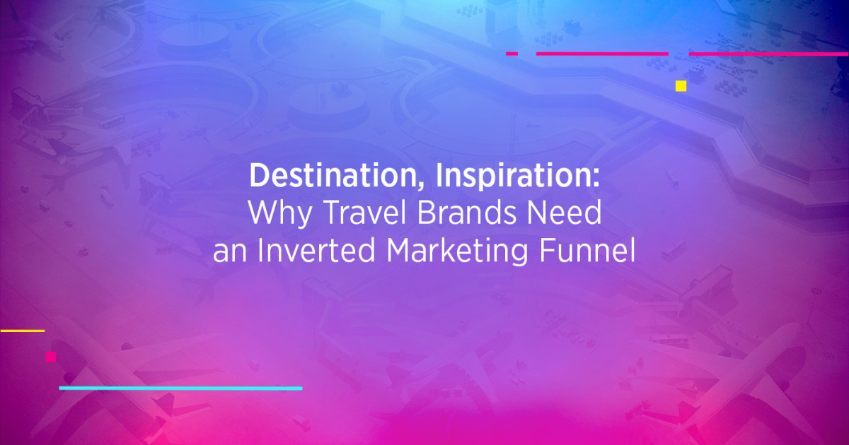Destination, Inspiration: Why Travel Brands Need an Inverted Marketing Funnel