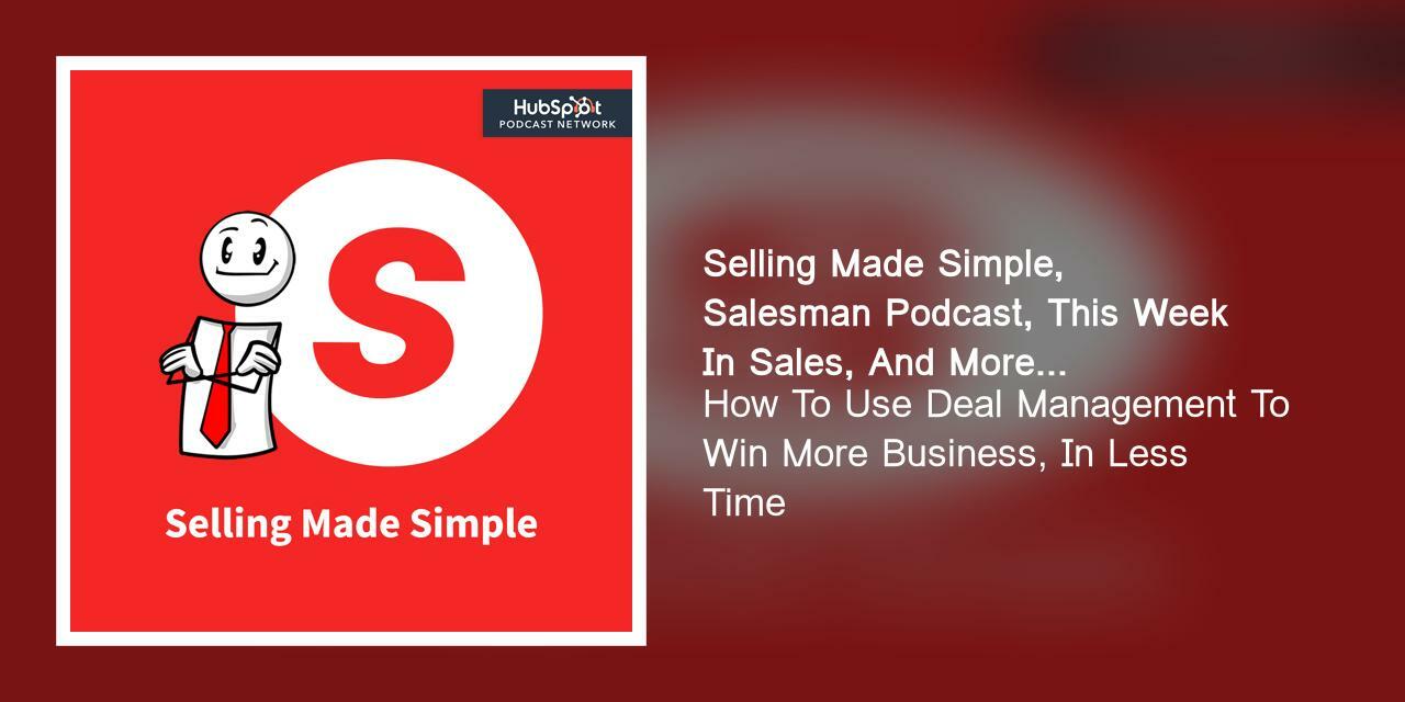How To Use Deal Management To Win More Business, In Less Time | Selling Made Simple