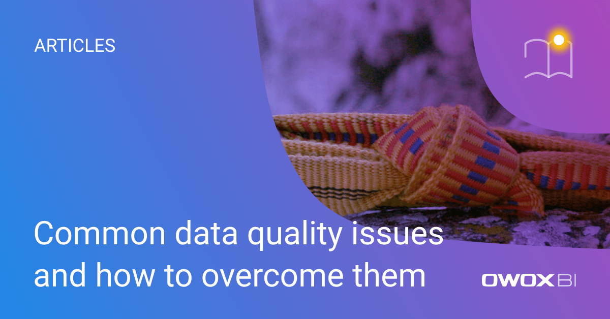 Common data quality issues and how to overcome them | OWOX BI