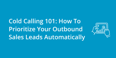 Cold Calling 101: How To Prioritize Your Outbound Sales Leads (Automatically)