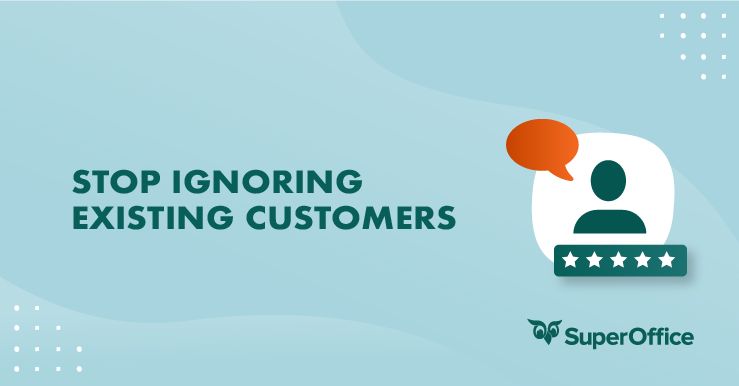 STOP IGNORING YOUR EXISTING CUSTOMERS – YOU CAN'T AFFORD IT