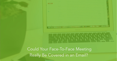 Could Your Face-to-Face Meeting Really Be Covered in an Email? 
