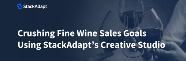 Crushing Fine Wine Sales Goals Using StackAdapt's Creative Studio