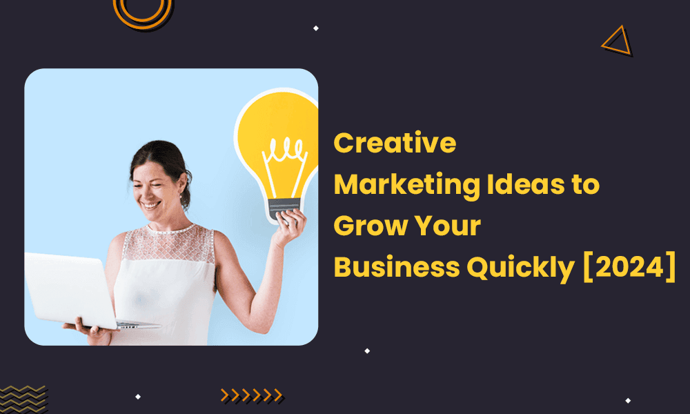 Creative Marketing Ideas to Grow Your Business Quickly [2024]