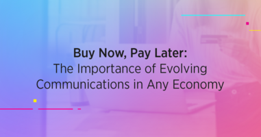 Buy Now, Pay Later: The Importance of Evolving Communications in Any Economy 