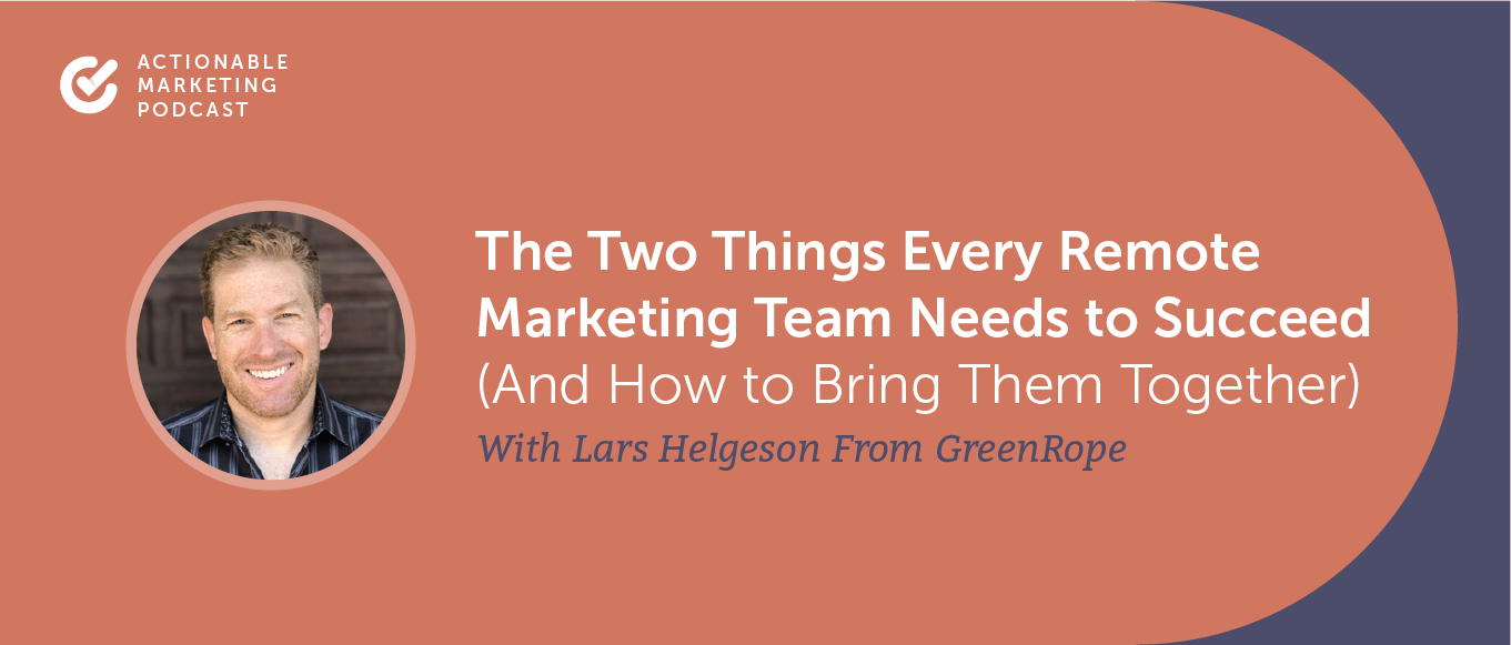 The Two Things Every Remote Marketing Team Needs to Succeed (And How to Bring Them Together) With Lars Helgeson From GreenRope [AMP 195]